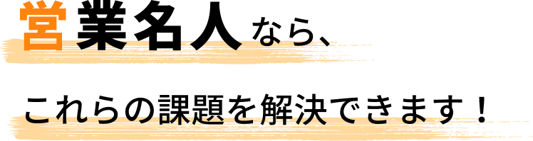 営業名人なら、これらの課題を解決できます!